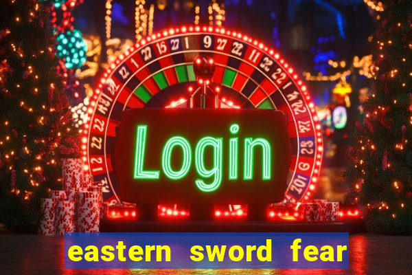 eastern sword fear and hunger